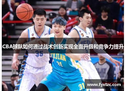 CBA球队如何通过战术创新实现全面升级和竞争力提升