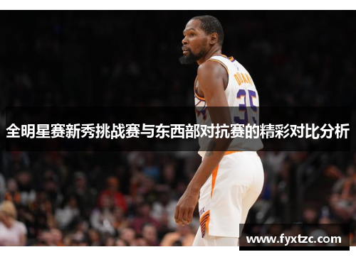 全明星赛新秀挑战赛与东西部对抗赛的精彩对比分析