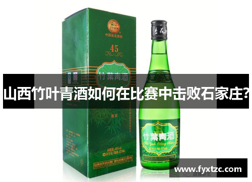 山西竹叶青酒如何在比赛中击败石家庄？