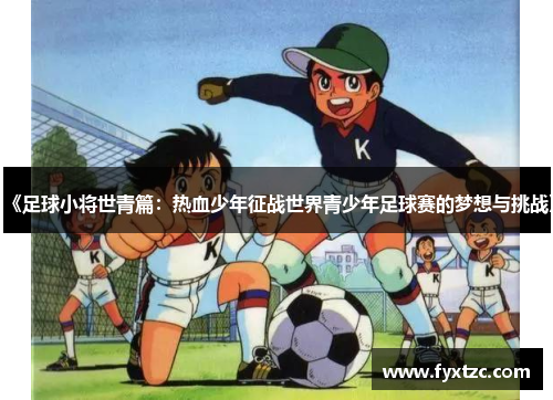 《足球小将世青篇：热血少年征战世界青少年足球赛的梦想与挑战》