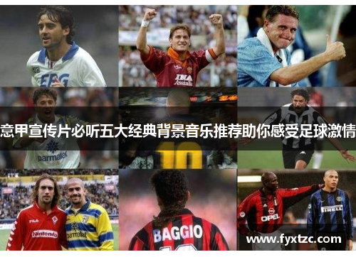 意甲宣传片必听五大经典背景音乐推荐助你感受足球激情