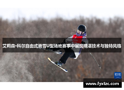 艾莉森·科尔自由式滑雪U型场地赛事中展现精湛技术与独特风格