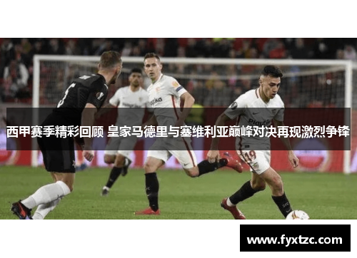 西甲赛季精彩回顾 皇家马德里与塞维利亚巅峰对决再现激烈争锋 西甲赛季精彩回顾 皇家马德里与塞维利亚巅峰对决再现激烈争锋