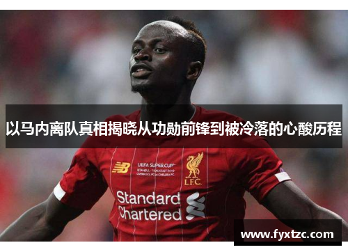 以马内离队真相揭晓从功勋前锋到被冷落的心酸历程 以马内离队真相揭晓从功勋前锋到被冷落的心酸历程