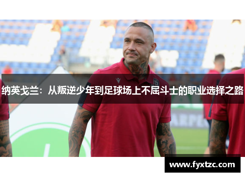 纳英戈兰：从叛逆少年到足球场上不屈斗士的职业选择之路