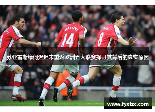 苏亚雷斯缘何迟迟未重返欧洲五大联赛探寻其背后的真实原因