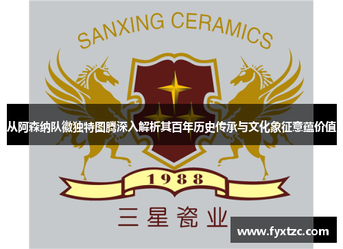 从阿森纳队徽独特图腾深入解析其百年历史传承与文化象征意蕴价值