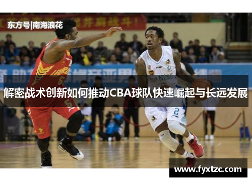 解密战术创新如何推动CBA球队快速崛起与长远发展