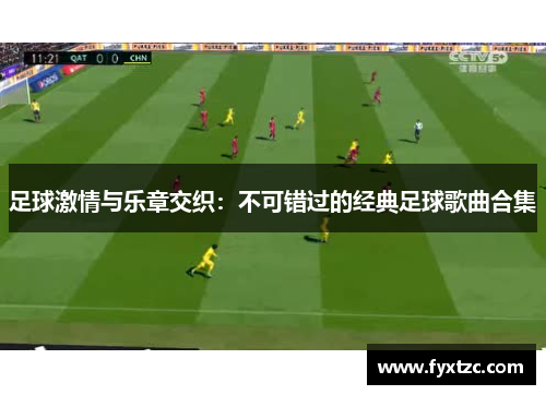 足球激情与乐章交织:不可错过的经典足球歌曲合集 足球激情与乐章交织:不可错过的经典足球歌曲合集