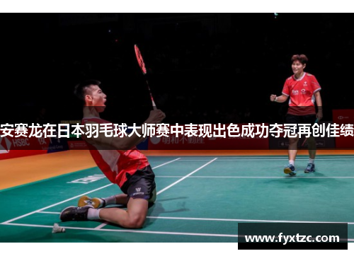 安赛龙在日本羽毛球大师赛中表现出色成功夺冠再创佳绩