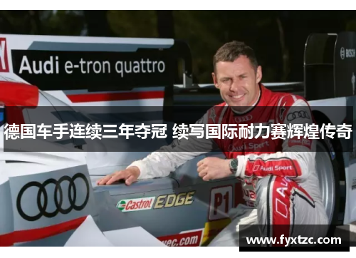 德国车手连续三年夺冠 续写国际耐力赛辉煌传奇