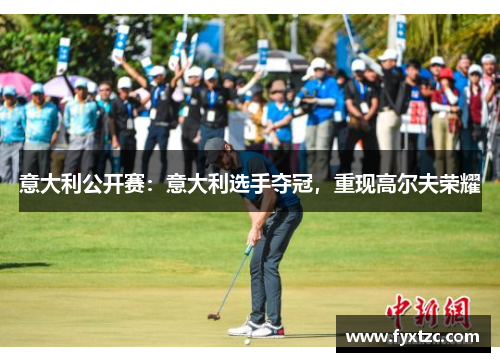 意大利公开赛：意大利选手夺冠，重现高尔夫荣耀