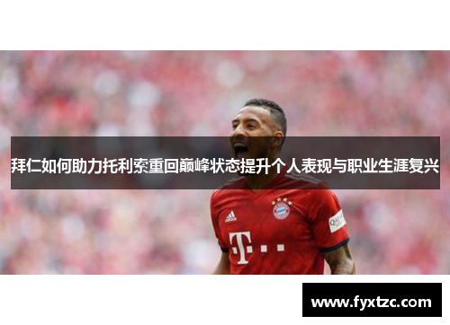 拜仁如何助力托利索重回巅峰状态提升个人表现与职业生涯复兴