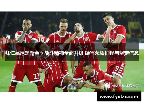拜仁慕尼黑新赛季战斗精神全面升级 续写荣耀征程与坚定信念