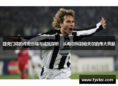 捷克门将的传奇历程与成就探析:从希尔科到帕夫尔的伟大贡献 捷克门将的传奇历程与成就探析:从希尔科到帕夫尔的伟大贡献