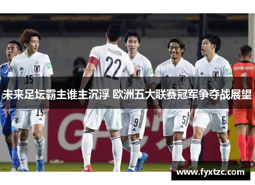 未来足坛霸主谁主沉浮 欧洲五大联赛冠军争夺战展望