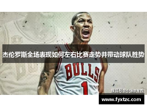 杰伦罗斯全场表现如何左右比赛走势并带动球队胜势 杰伦罗斯全场表现如何左右比赛走势并带动球队胜势