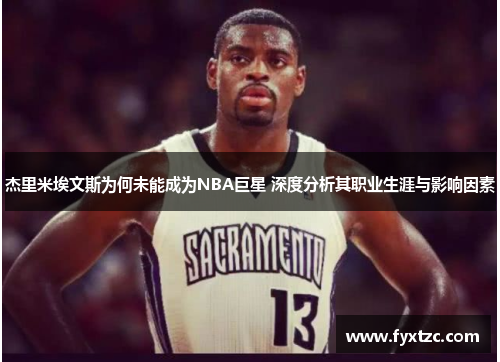 杰里米埃文斯为何未能成为NBA巨星 深度分析其职业生涯与影响因素 杰里米埃文斯为何未能成为NBA巨星 深度分析其职业生涯与影响因素