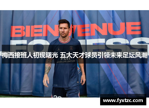 梅西接班人初现曙光 五大天才球员引领未来足坛风潮